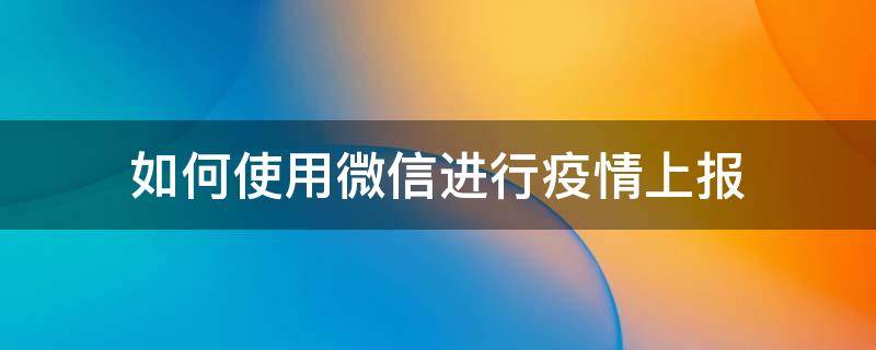 如何使用微信进行疫情上报 微信报备疫情