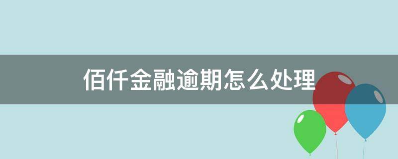 佰仟金融逾期怎么处理（佰仟金融逾期还款方式）