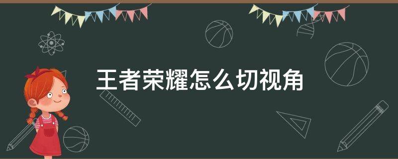 王者荣耀怎么切视角 王者荣耀怎么切视角方便