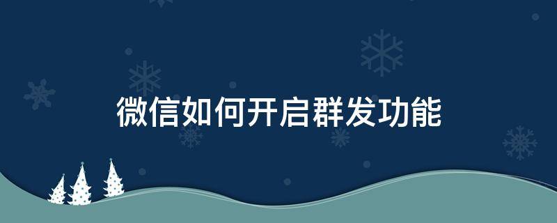 微信如何开启群发功能 微信群发怎么开启