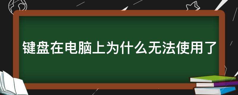 键盘在电脑上为什么无法使用了 为什么键盘在电脑上没反应