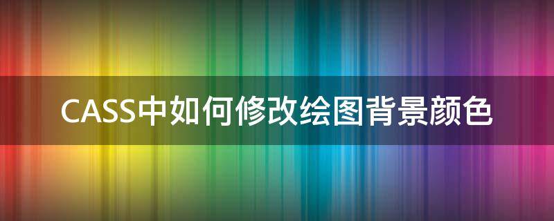 CASS中如何修改绘图背景颜色 cass10.1怎么改背景颜色