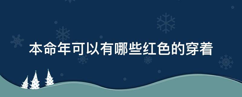 本命年可以有哪些红色的穿着 本命年穿什么样的红色