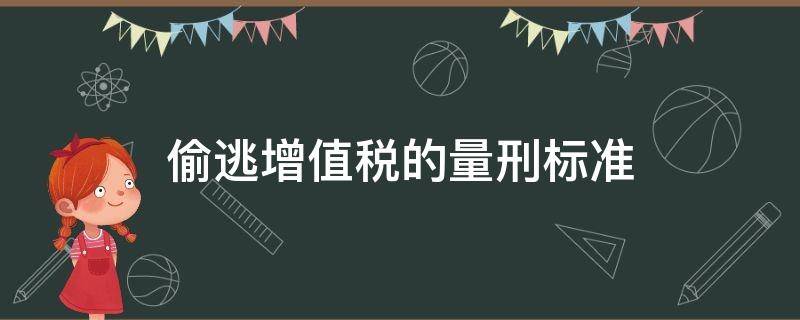 偷逃增值税的量刑标准（偷逃增值税处罚）