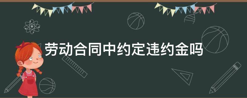 劳动合同中约定违约金吗 劳动合同中能否约定违约金