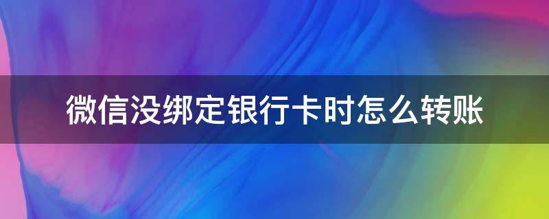 微信没绑定银行卡时怎么转账 微信怎么转账到没有绑定的银行卡