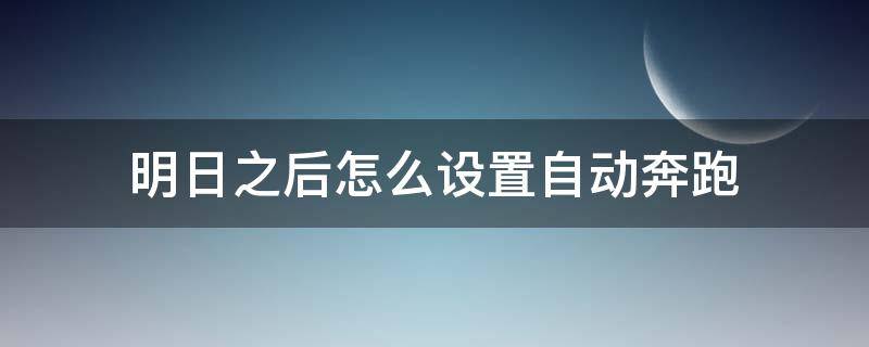 明日之后怎么设置自动奔跑 明日之后跑图怎么跑