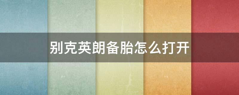 别克英朗备胎怎么打开 别克英朗后备胎怎么拿出来