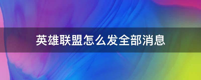 英雄联盟怎么发全部消息 英雄联盟怎么发全部消息视频