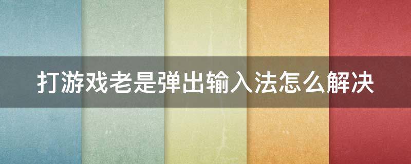 打游戏老是弹出输入法怎么解决 打游戏老是弹出输入法怎么解决win10