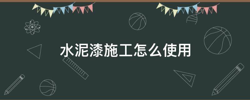 水泥漆施工怎么使用（什么叫水泥漆怎么施工）