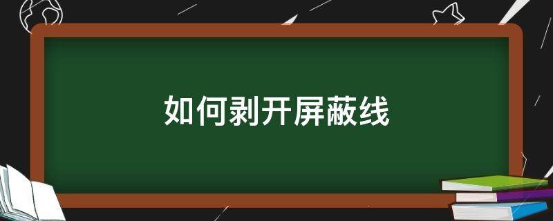 如何剥开屏蔽线（屏蔽线处理方法）