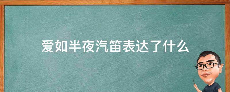 爱如半夜汽笛表达了什么 爱如午夜汽笛声 什么意思