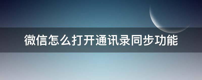 微信怎么打开通讯录同步功能 微信怎么开启同步通讯录