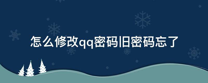 怎么修改qq密码旧密码忘了 怎么修改qq密码,旧密码忘了