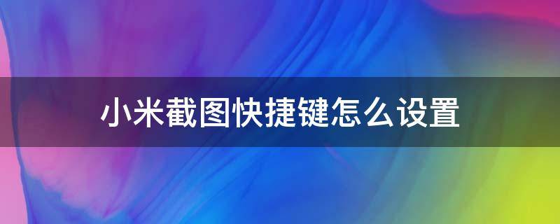 小米截图快捷键怎么设置 小米设置截图快捷键是什么