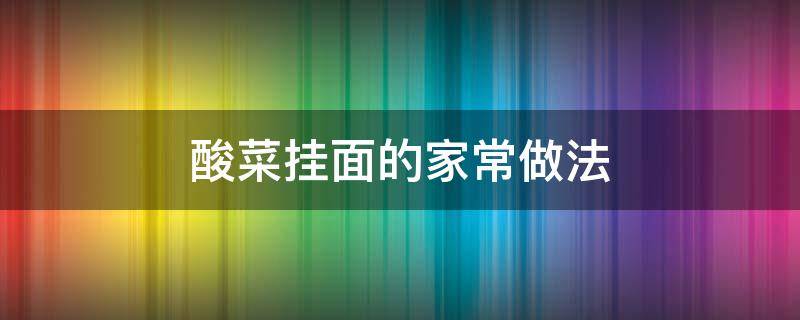 酸菜挂面的家常做法 酸汤挂面怎样做