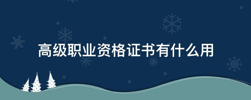 高级职业资格证书有什么用 什么叫高级职业资格证书