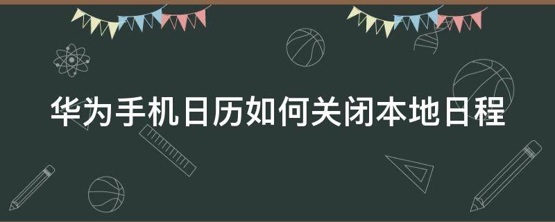 华为手机日历如何关闭本地日程（华为手机日历如何关闭本地日程显示）