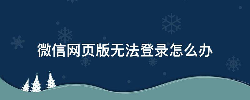 微信网页版无法登录怎么办 微信网页版不能登陆怎么办