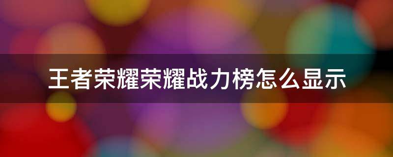 王者荣耀荣耀战力榜怎么显示（王者荣耀怎么看荣耀战力榜）