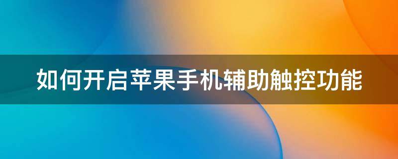 如何开启苹果手机辅助触控功能（如何开启苹果手机辅助触控功能视频）