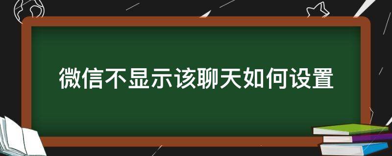 微信不显示该聊天如何设置 如何在微信设置不显示该聊天