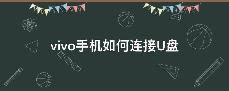 vivo手机如何连接U盘（vivo手机如何连接u盘详细步骤）