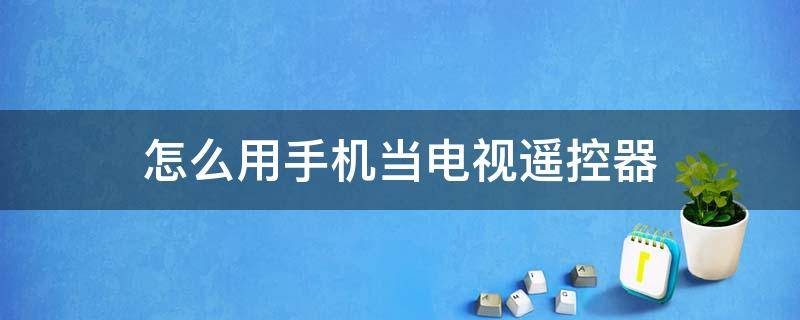 怎么用手机当电视遥控器 怎样用手机当电视遥控器