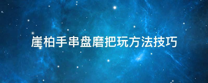 崖柏手串盘磨把玩方法技巧 崖柏手串打磨视频教程