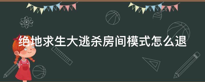 绝地求生大逃杀房间模式怎么退 绝地求生房间怎么退出