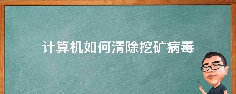 计算机如何清除挖矿病毒 电脑挖矿病毒怎么清除