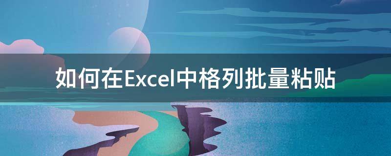 如何在Excel中格列批量粘贴 excel表格批量粘贴