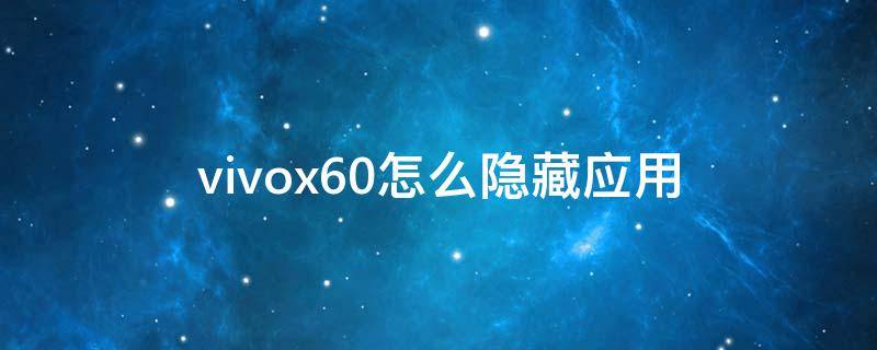 vivox60怎么隐藏应用 vivox60怎么隐藏应用软件