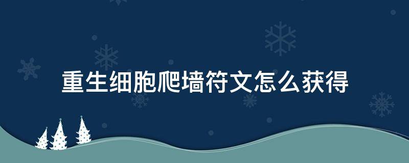 重生细胞爬墙符文怎么获得 重生细胞爬墙符文怎么获得视频