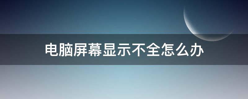 电脑屏幕显示不全怎么办（电脑屏幕显示不全怎么办?）