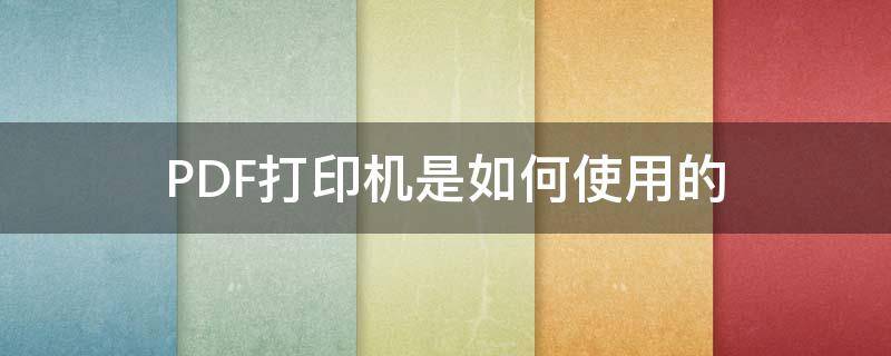 PDF打印机是如何使用的 PDF打印机怎么用