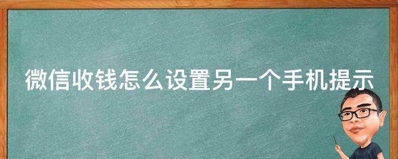 微信收钱怎么设置另一个手机提示（微信收款提示怎么让另一个手机也可以用）