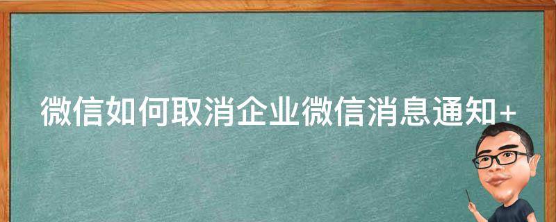 微信如何取消企业微信消息通知 微信如何取消企业微信消息通知提醒