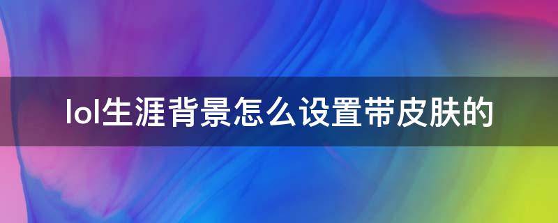 lol生涯背景怎么设置带皮肤的（英雄联盟生涯背景怎么设置皮肤）