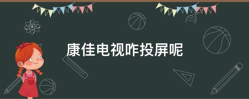 康佳电视咋投屏呢 怎么投屏康佳电视