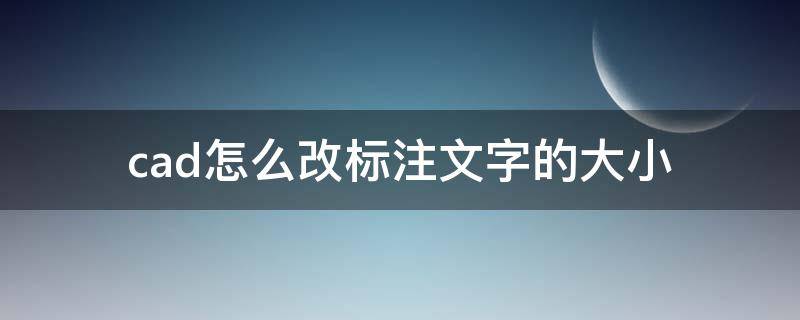 cad怎么改标注文字的大小（cad里怎么改标注文字的大小）