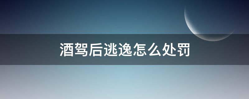 酒驾后逃逸怎么处罚 酒驾逃逸如何处罚