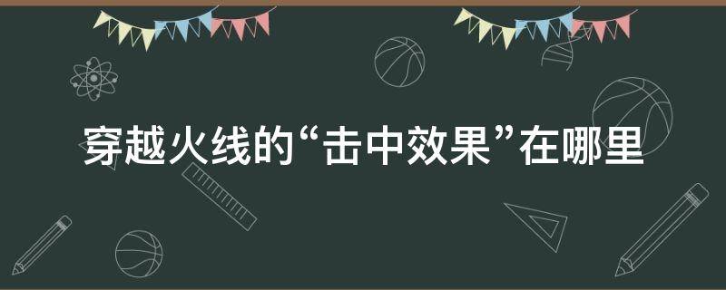 穿越火线的“击中效果”在哪里（cf击中会显示怎么弄的）