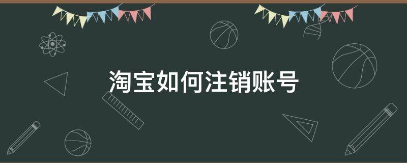 淘宝如何注销账号 淘宝账号怎样注销