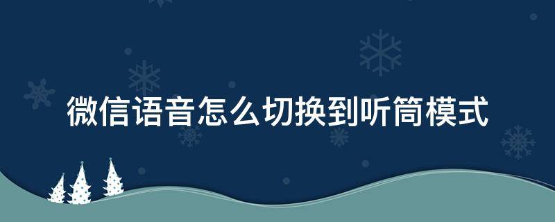 微信语音怎么切换到听筒模式（微信如何切换语音听筒模式）