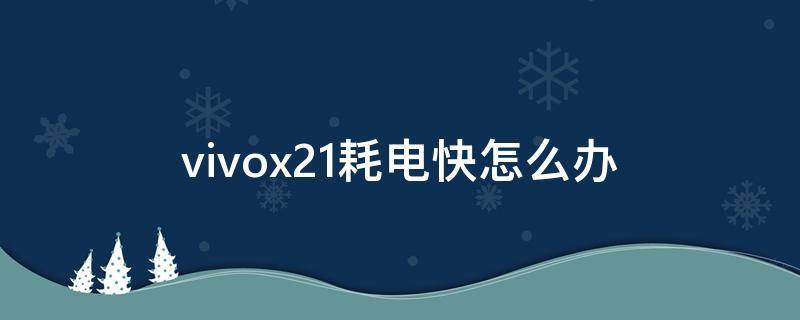 vivox21耗电快怎么办（vivox21电量消耗快怎么办）