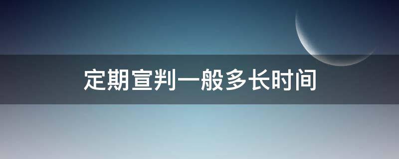 定期宣判一般多长时间（定期宣判生效时间）