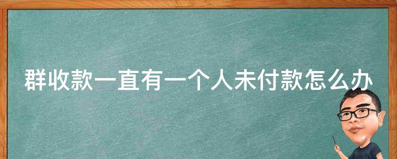 群收款一直有一个人未付款怎么办 如何在群里收款