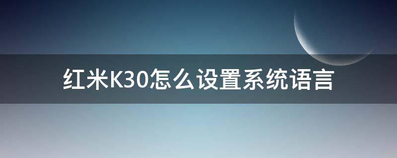 红米K30怎么设置系统语言（redmik30语言设置在哪里）